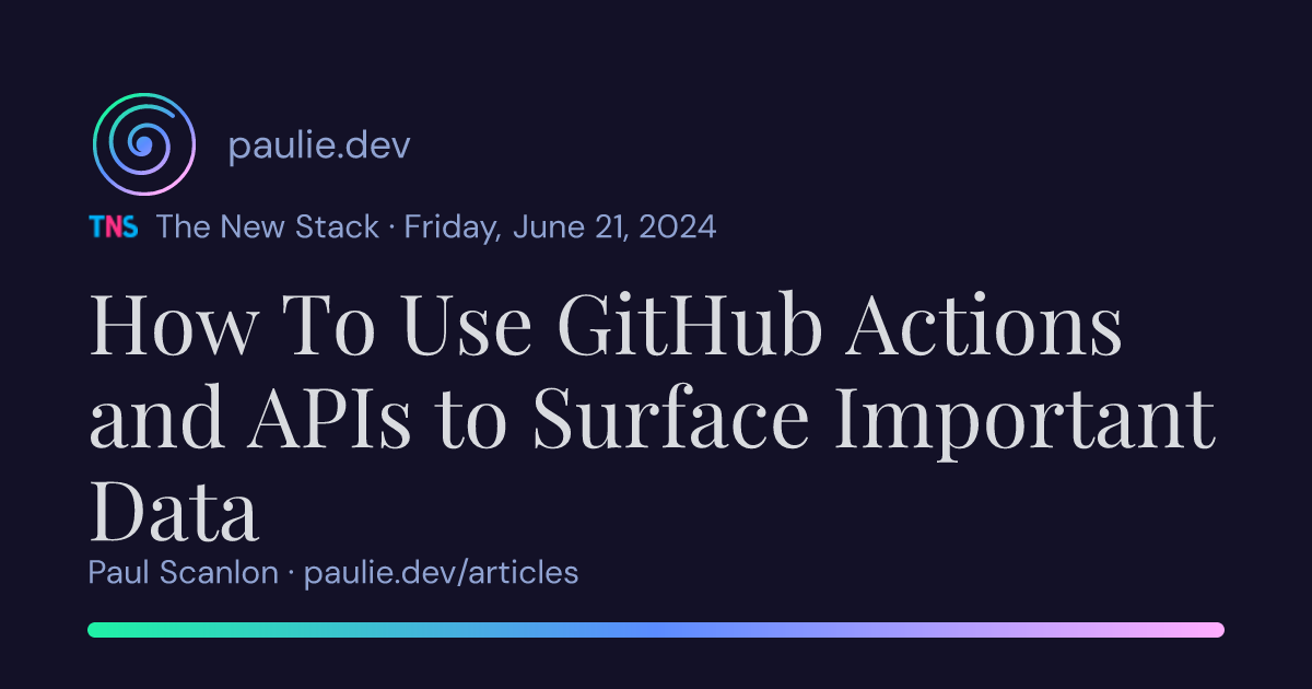Paul Scanlon | How To Use GitHub Actions and APIs to Surface Important Data